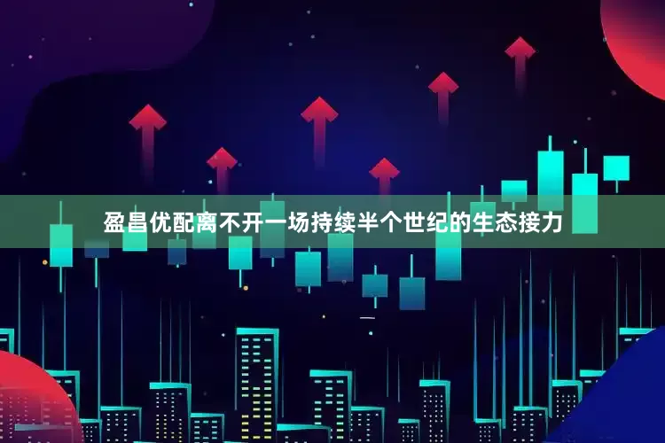 盈昌优配离不开一场持续半个世纪的生态接力