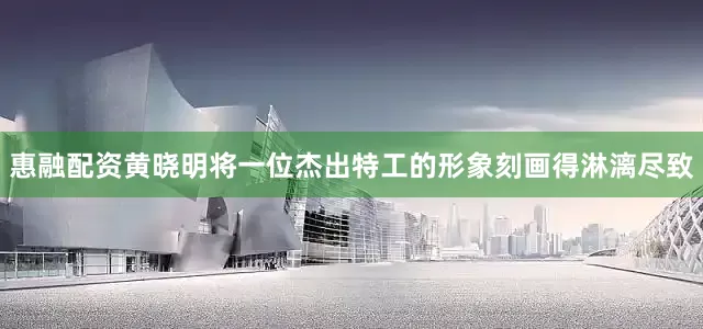 惠融配资黄晓明将一位杰出特工的形象刻画得淋漓尽致