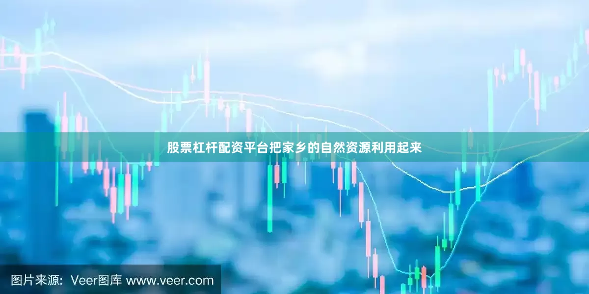 股票杠杆配资平台把家乡的自然资源利用起来