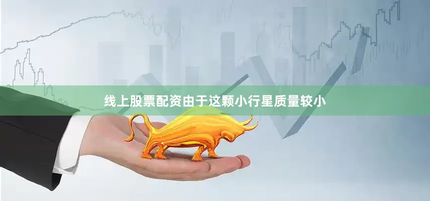 线上股票配资由于这颗小行星质量较小