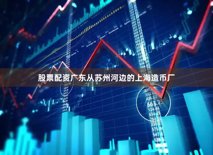 股票配资广东从苏州河边的上海造币厂