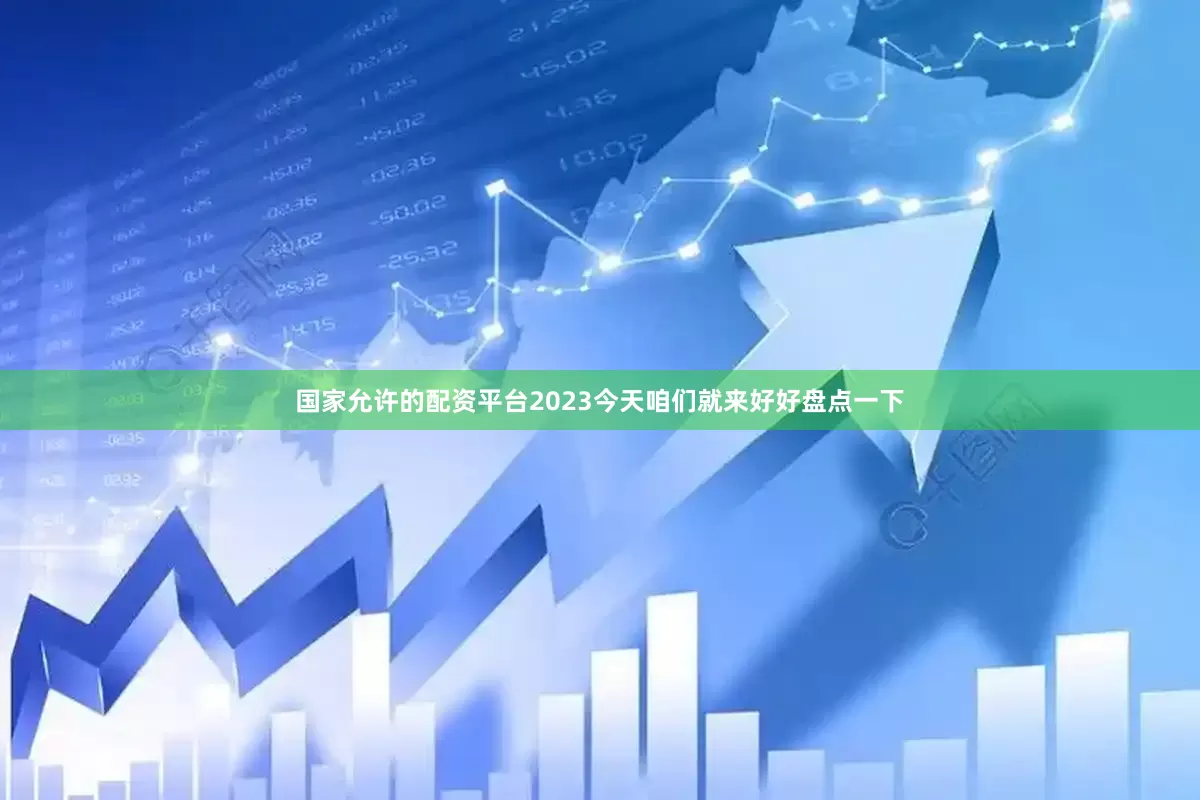 国家允许的配资平台2023今天咱们就来好好盘点一下