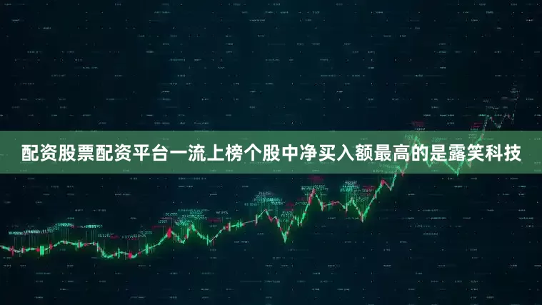 配资股票配资平台一流上榜个股中净买入额最高的是露笑科技