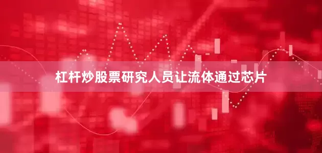 杠杆炒股票研究人员让流体通过芯片