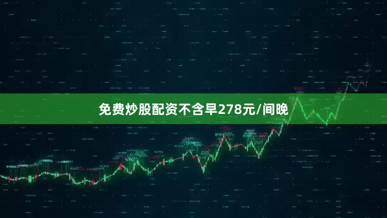 免费炒股配资不含早278元/间晚