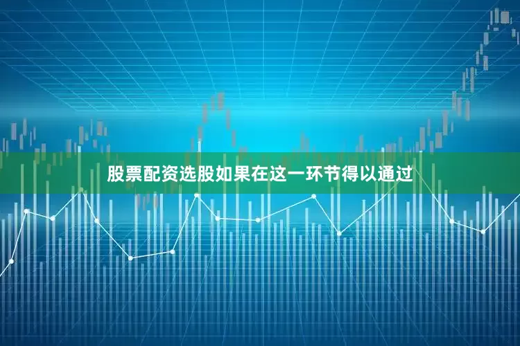 股票配资选股如果在这一环节得以通过