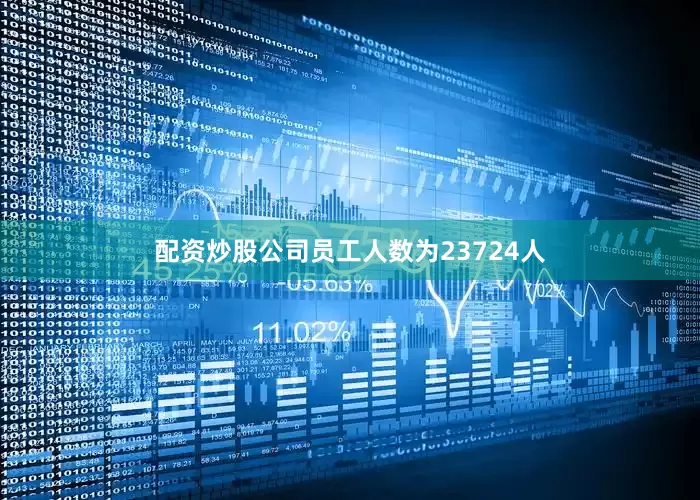 配资炒股公司员工人数为23724人