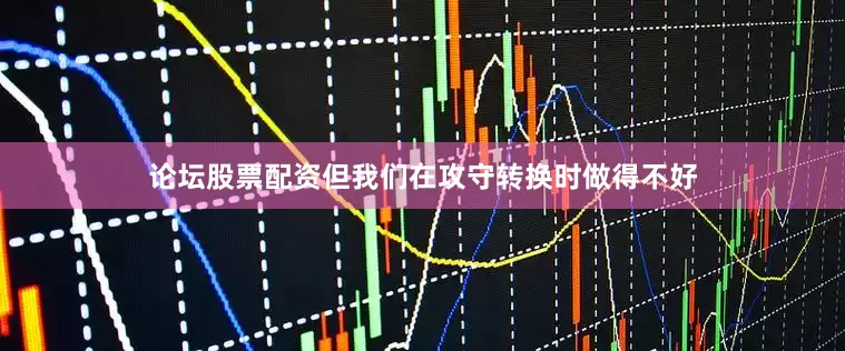 论坛股票配资但我们在攻守转换时做得不好