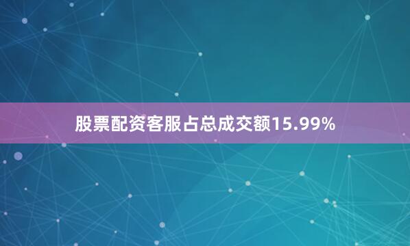 股票配资客服占总成交额15.99%