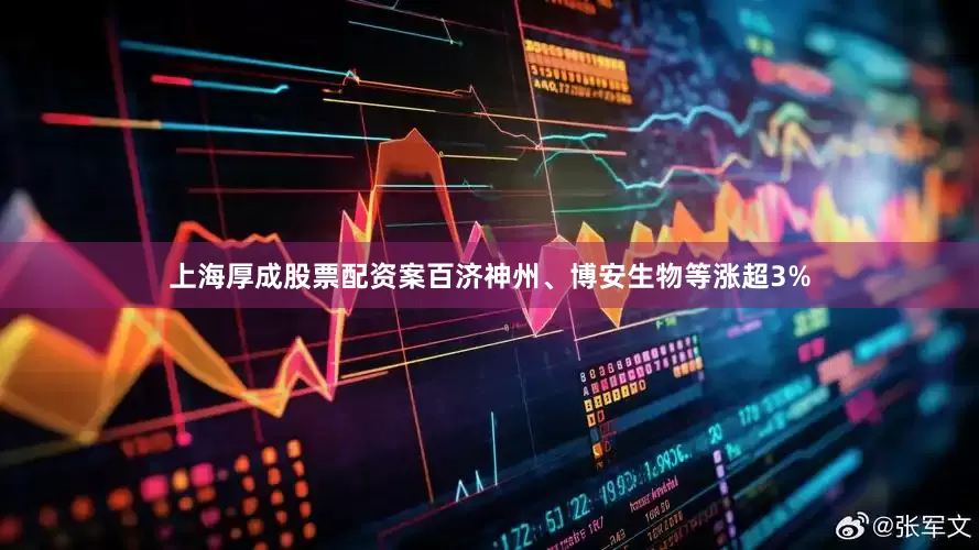 上海厚成股票配资案百济神州、博安生物等涨超3%
