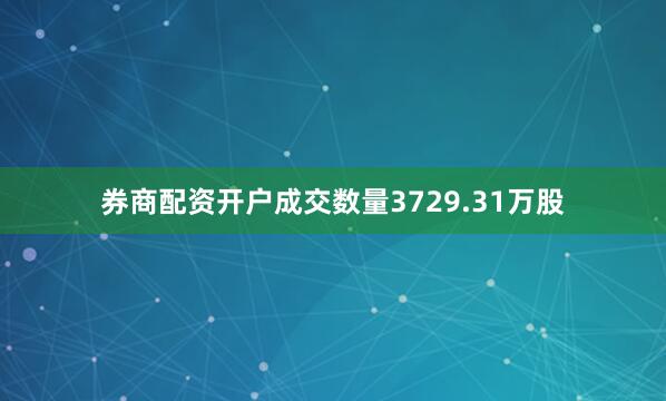 券商配资开户成交数量3729.31万股