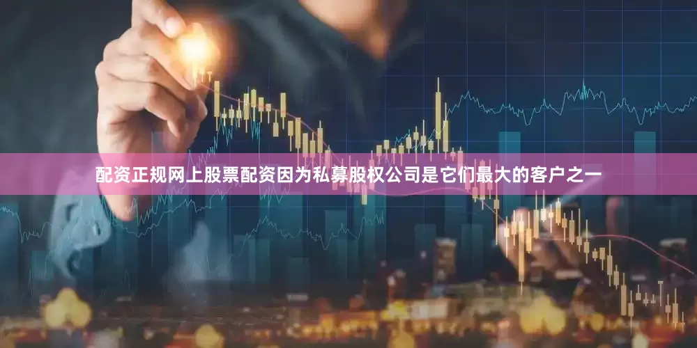 配资正规网上股票配资因为私募股权公司是它们最大的客户之一