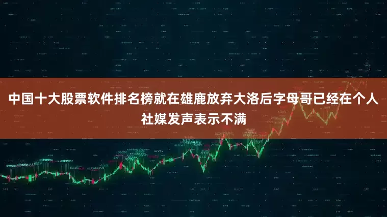 中国十大股票软件排名榜就在雄鹿放弃大洛后字母哥已经在个人社媒发声表示不满
