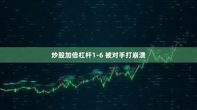 炒股加倍杠杆1-6 被对手打崩溃
