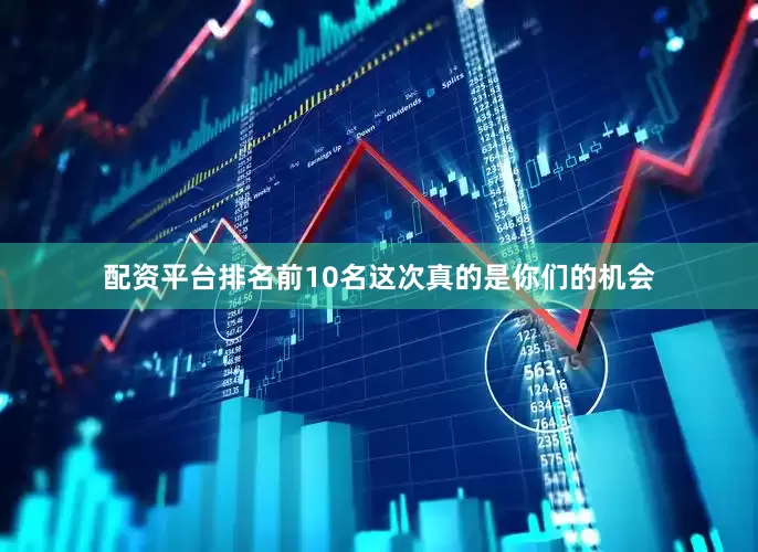 配资平台排名前10名这次真的是你们的机会