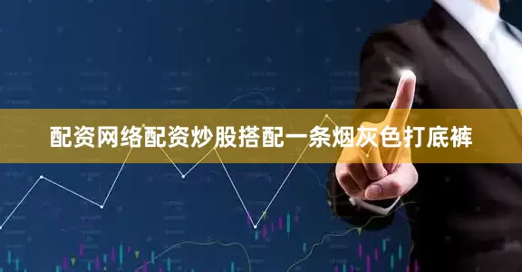 配资网络配资炒股搭配一条烟灰色打底裤