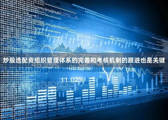 炒股选配资组织管理体系的完善和考核机制的跟进也是关键