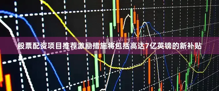 股票配资项目推荐激励措施将包括高达7亿英镑的新补贴