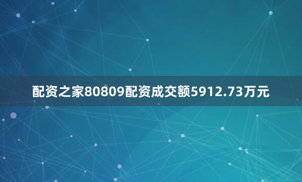 配资之家80809配资成交额5912.73万元
