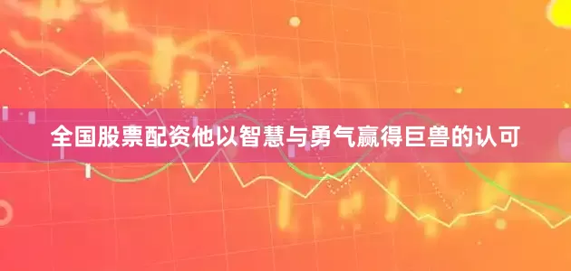 全国股票配资他以智慧与勇气赢得巨兽的认可
