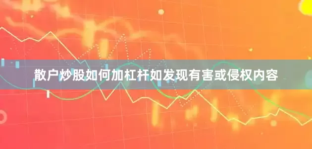 散户炒股如何加杠杆如发现有害或侵权内容