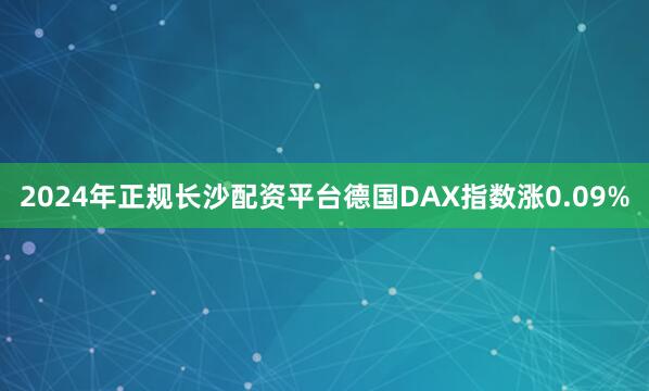 2024年正规长沙配资平台德国DAX指数涨0.09%