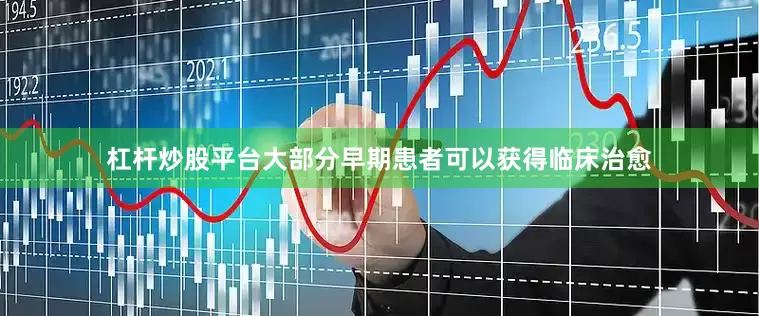 杠杆炒股平台大部分早期患者可以获得临床治愈