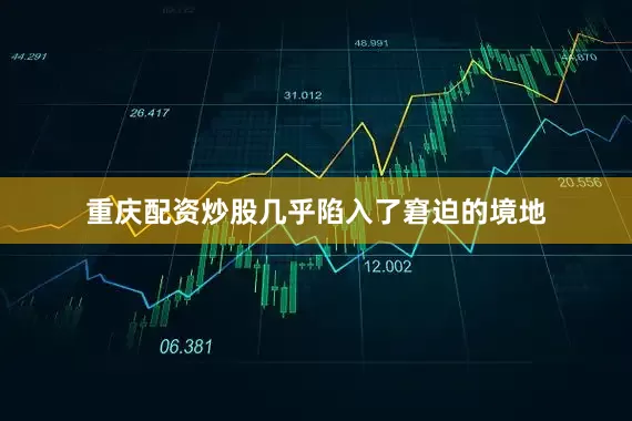 重庆配资炒股几乎陷入了窘迫的境地