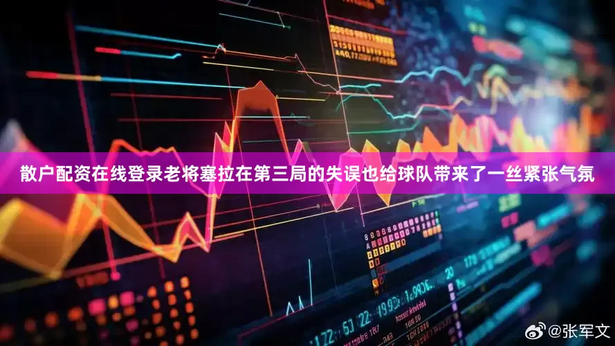 散户配资在线登录老将塞拉在第三局的失误也给球队带来了一丝紧张气氛