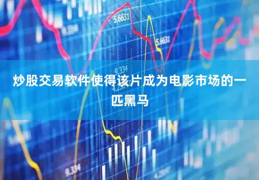 炒股交易软件使得该片成为电影市场的一匹黑马
