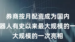 券商按月配资成为国内人形机器人有史以来最大规模的一次亮相