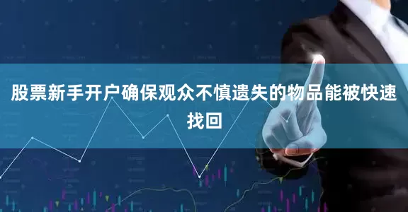 股票新手开户确保观众不慎遗失的物品能被快速找回