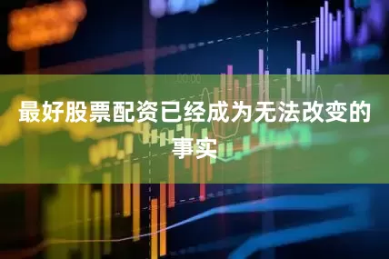 最好股票配资已经成为无法改变的事实