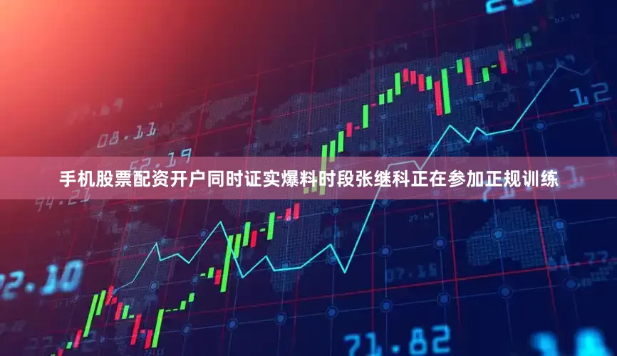 手机股票配资开户同时证实爆料时段张继科正在参加正规训练
