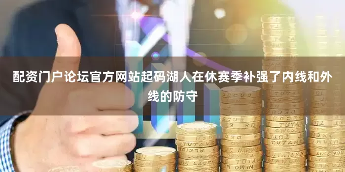 配资门户论坛官方网站起码湖人在休赛季补强了内线和外线的防守