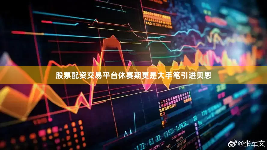 股票配资交易平台休赛期更是大手笔引进贝恩