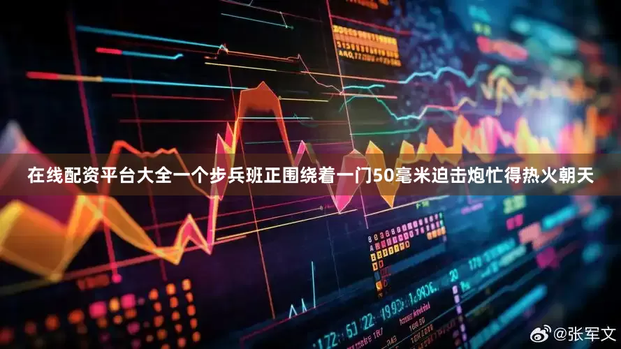 在线配资平台大全一个步兵班正围绕着一门50毫米迫击炮忙得热火朝天