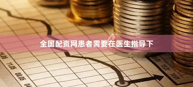 全国配资网患者需要在医生指导下