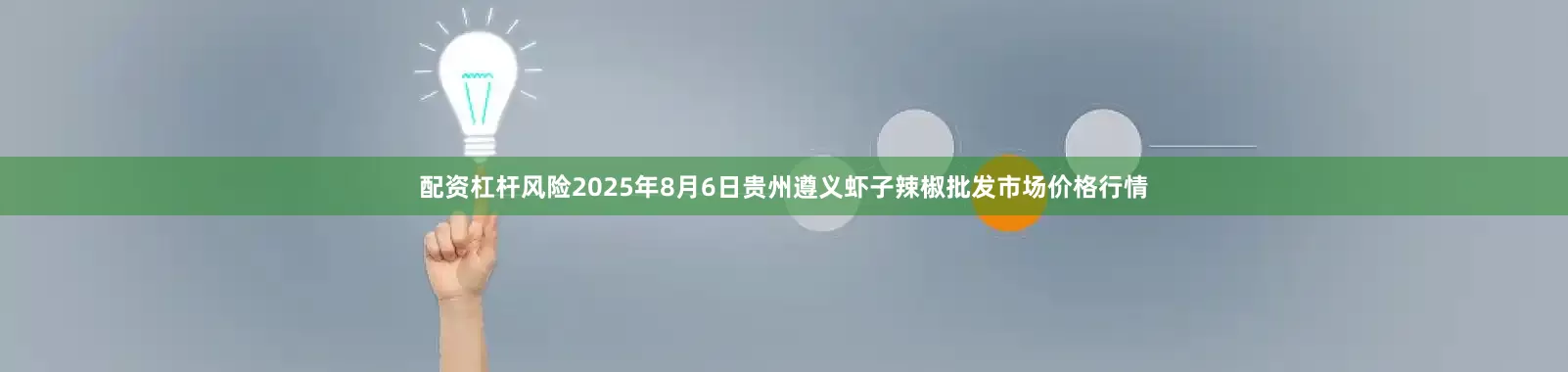 配资杠杆风险2025年8月6日贵州遵义虾子辣椒批发市场价格行情