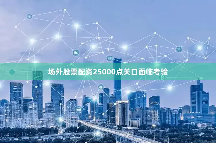 场外股票配资25000点关口面临考验