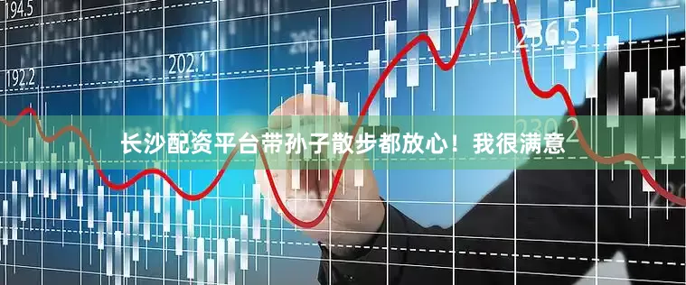 长沙配资平台带孙子散步都放心！我很满意
