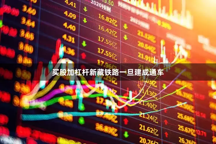 买股加杠杆新藏铁路一旦建成通车