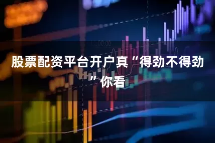 股票配资平台开户真“得劲不得劲”你看