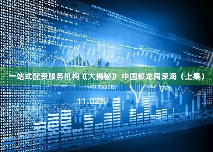 一站式配资服务机构《大揭秘》 中国蛟龙闯深海（上集）