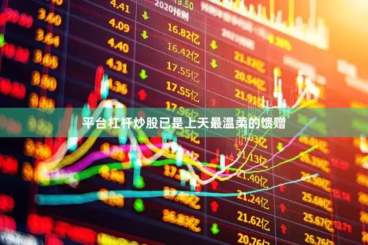 平台杠杆炒股已是上天最温柔的馈赠