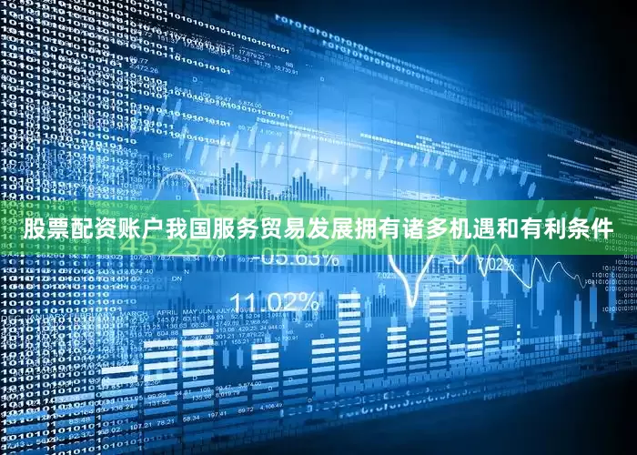 股票配资账户我国服务贸易发展拥有诸多机遇和有利条件