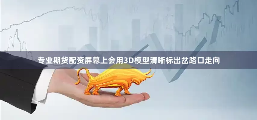 专业期货配资屏幕上会用3D模型清晰标出岔路口走向