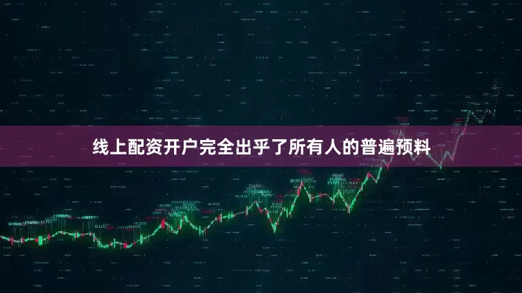 线上配资开户完全出乎了所有人的普遍预料