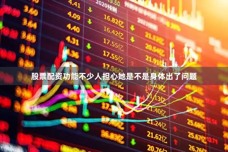 股票配资功能不少人担心她是不是身体出了问题