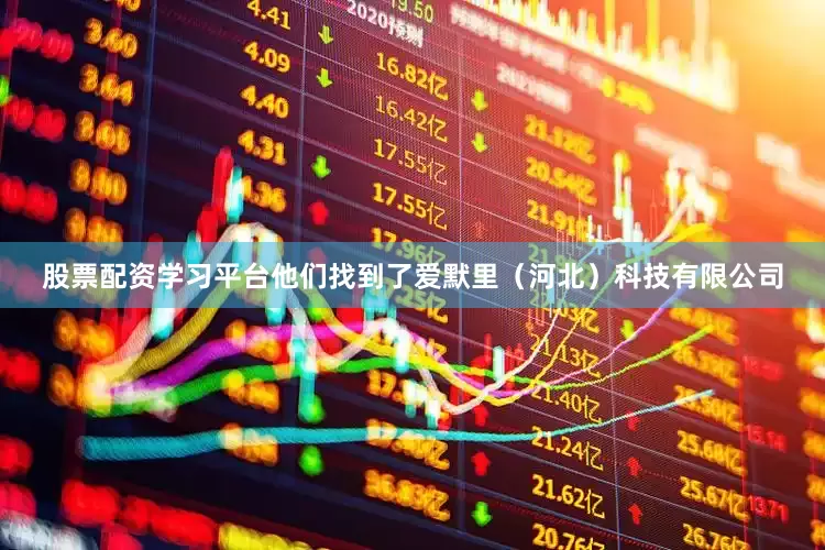 股票配资学习平台他们找到了爱默里（河北）科技有限公司